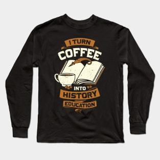 I Turn Coffee Into History Education Teacher Gift Long Sleeve T-Shirt